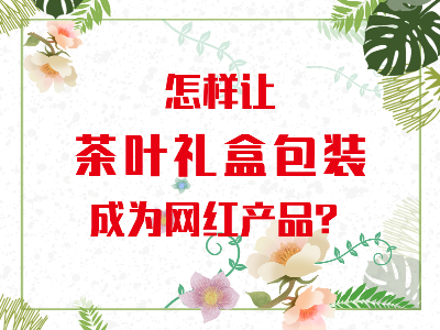 在山東，如何讓茶葉禮盒包裝成為網(wǎng)紅產(chǎn)品？